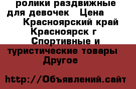 ролики раздвижные для девочек › Цена ­ 1 000 - Красноярский край, Красноярск г. Спортивные и туристические товары » Другое   